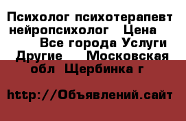 Психолог психотерапевт нейропсихолог › Цена ­ 2 000 - Все города Услуги » Другие   . Московская обл.,Щербинка г.